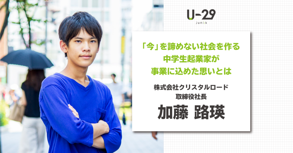 今 を諦めない社会を作る 中学生起業家 加藤路瑛が事業に込めた思いとは U 29 Com